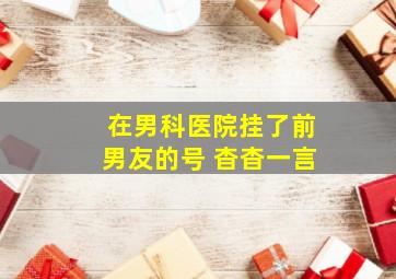 在男科医院挂了前男友的号 杳杳一言